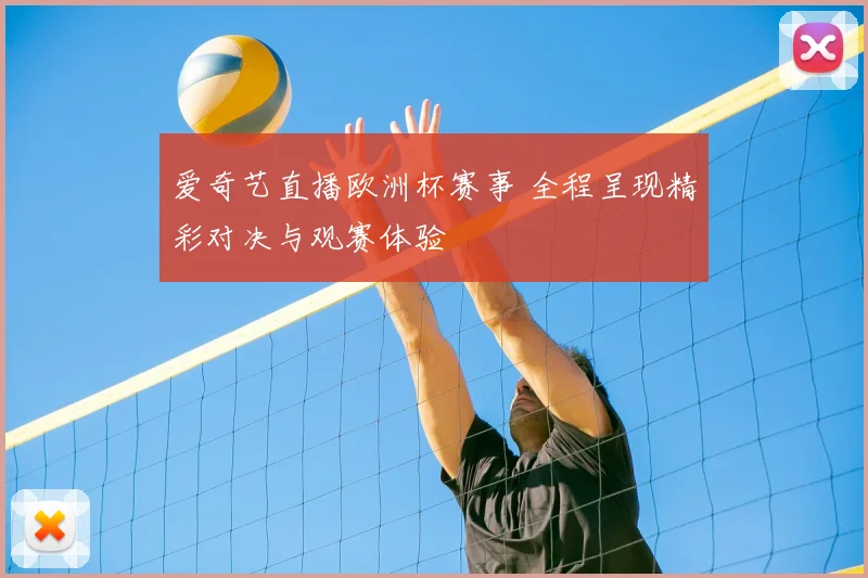 爱奇艺直播欧洲杯赛事 全程呈现精彩对决与观赛体验