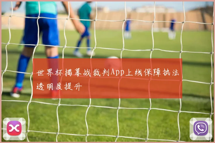 世界杯揭幕战裁判App上线保障执法透明度提升