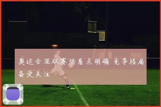 奥运会混双赛场看点明确 竞争格局备受关注