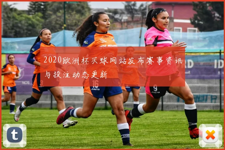 2020欧洲杯买球网站发布赛事资讯与投注动态更新