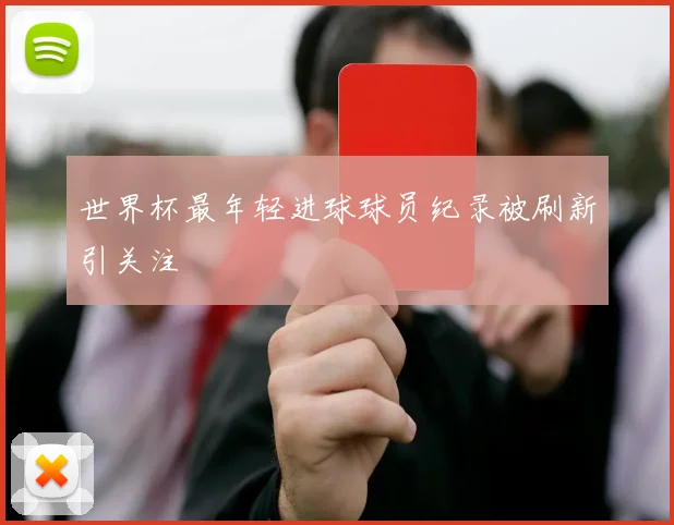 世界杯最年轻进球球员纪录被刷新引关注