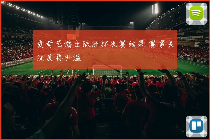爱奇艺播出欧洲杯决赛结果 赛事关注度再升温