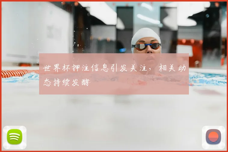 世界杯押注信息引发关注,相关动态持续发酵