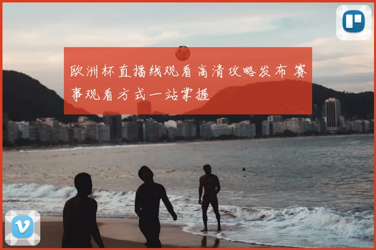 欧洲杯直播线观看高清攻略发布 赛事观看方式一站掌握