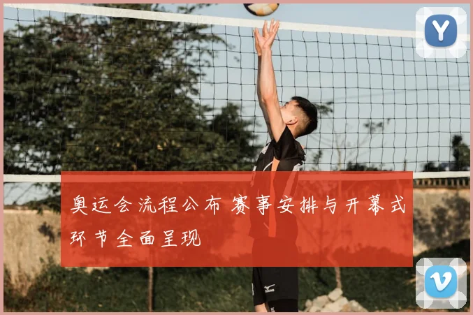 奥运会流程公布 赛事安排与开幕式环节全面呈现