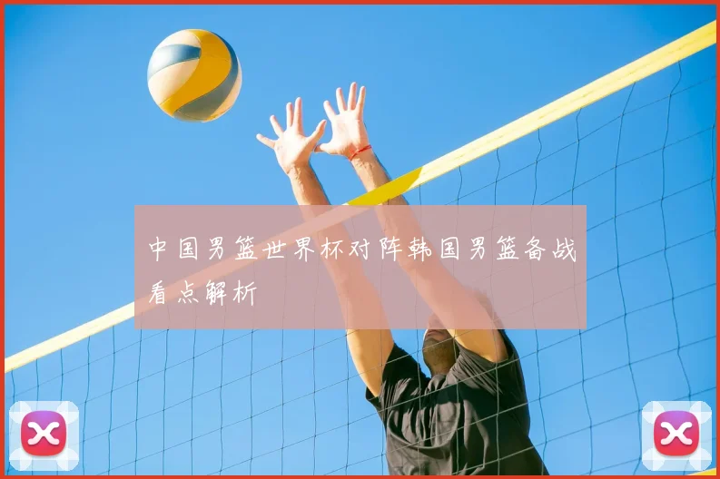 中国男篮世界杯对阵韩国男篮备战看点解析