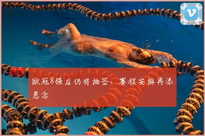 欧冠8强后仍将抽签，赛程安排再添悬念